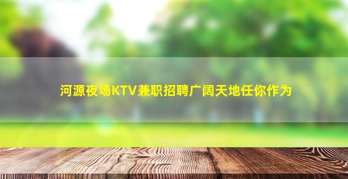 河源夜场KTV兼职招聘广阔天地任你作为