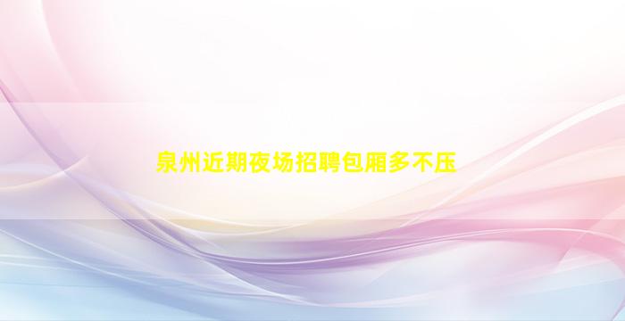 泉州近期夜场招聘包厢多不压